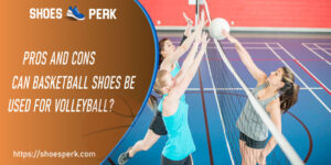 Can Basketball Shoes Be Used for Volleyball? Pros and Cons