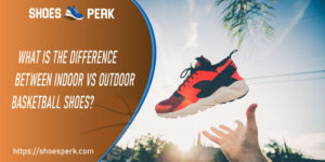 What is the Difference Between Indoor vs Outdoor Basketball Shoes?