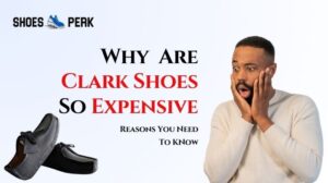 Why Clark Shoes So Expensive