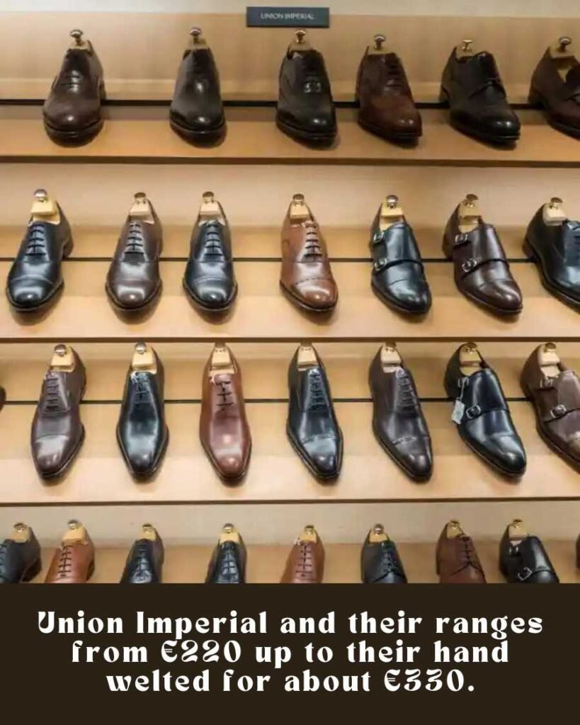 Union Imperial and their ranges from €220 up to their hand welted for about €330.